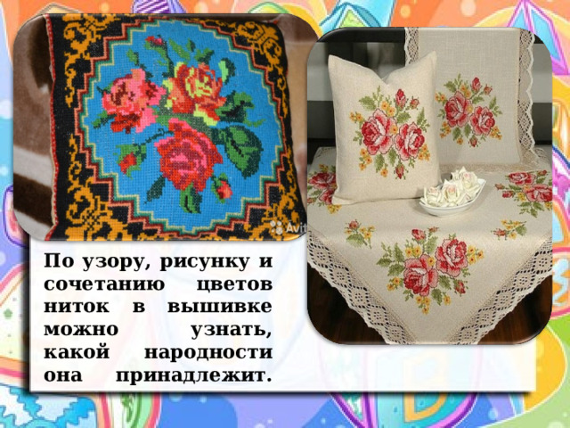  По узору, рисунку и сочетанию цветов ниток в вышивке можно узнать, какой народности она принадлежит.   