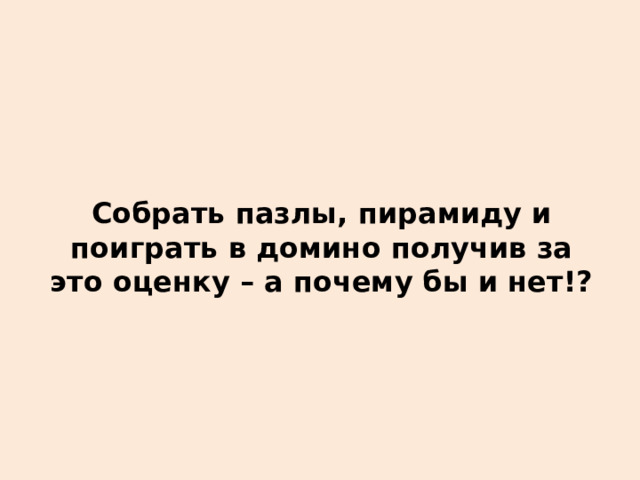  Собрать пазлы, пирамиду и поиграть в домино получив за это оценку – а почему бы и нет!? 