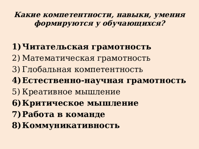 Какие компетентности, навыки, умения формируются у обучающихся? Читательская грамотность Математическая грамотность Глобальная компетентность Естественно-научная грамотность Креативное мышление Критическое мышление Работа в команде Коммуникативность 