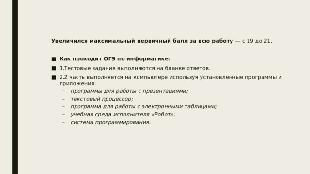 Таблица оценивания всех заданий ОГЭ по информатике Заданий в экзамене по информатике немного, но они разнообразны и различаются не только по способу решения, типу ответов, сложности, но и количеству баллов, которое за них начисляют. В таблице ниже указаны номера заданий и максимальное количество баллов, которое вы можете за них получить. Номер задания Максимальный балл № 1-12 1 № 13 2 № 14 3 № 15 2 № 16 2 
