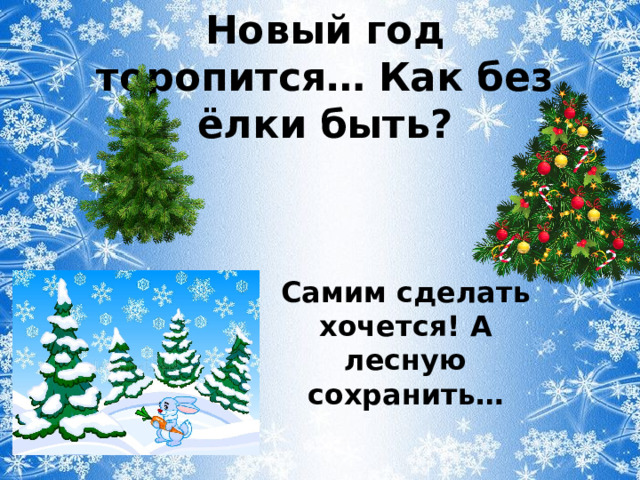 Новый год торопится…   Как без ёлки быть? Самим сделать хочется! А лесную сохранить… 