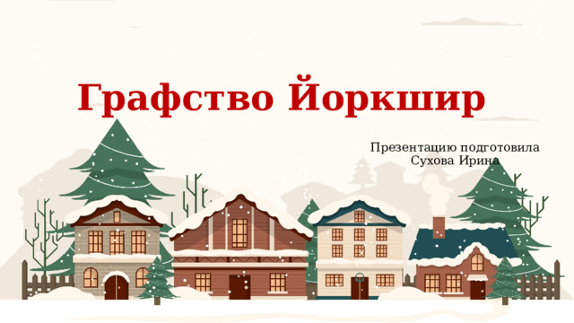 Графство Йоркшир    Презентацию подготовила Сухова Ирина 