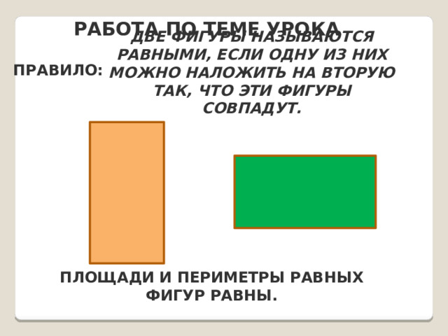 Работа по теме урока Две фигуры называются равными, если одну из них можно наложить на вторую так, что эти фигуры совпадут. ПРАВИЛО: Площади и периметры равных фигур равны. 