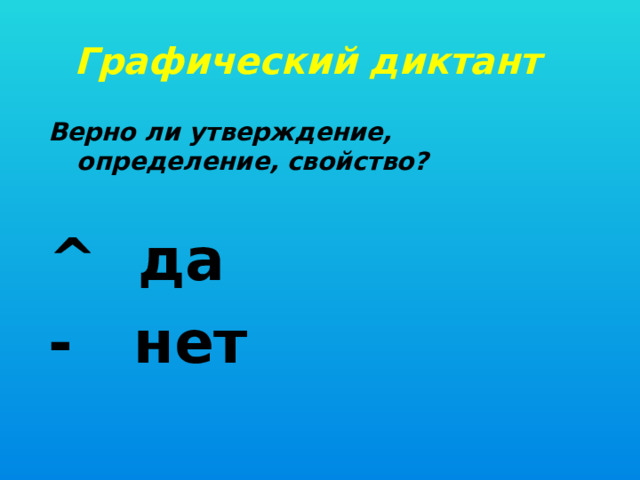 Графический диктант Верно ли утверждение, определение, свойство?  ^ да - нет 