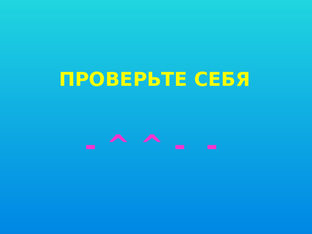 Проверьте себя - ^ ^ - - 