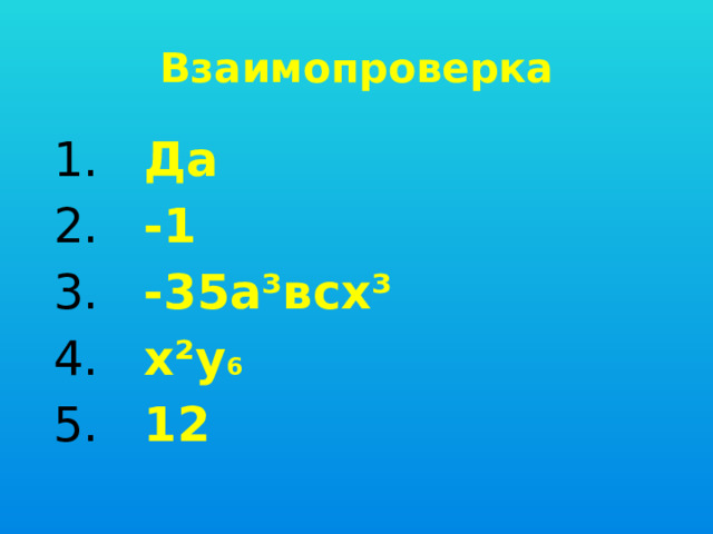 Взаимопроверка 1. Да 2. -1 3. -35а³всх³ 4. х²у 6 5. 12 