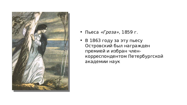 Пьеса «Гроза» , 1859 г. В 1863 году за эту пьесу Островский был награжден премией и избран член-корреспондентом Петербургской академии наук 