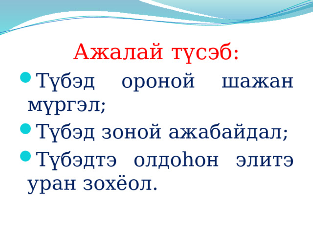 Ажалай түсэб: Түбэд ороной шажан мүргэл; Түбэд зоной ажабайдал; Түбэдтэ олдоһон элитэ уран зохёол. 