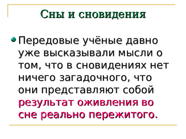 Сны и сновидения Передовые учёные давно уже высказывали мысли о том, что в сновидениях нет ничего загадочного, что они представляют собой результат оживления во сне реально пережитого. 