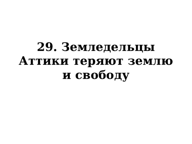 29. Земледельцы Аттики теряют землю и свободу 