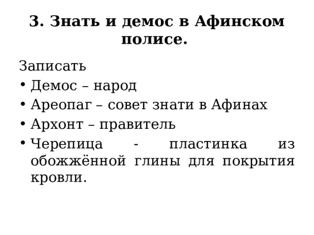 3. Знать и демос в Афинском полисе.   Записать Демос – народ Ареопаг – совет знати в Афинах Архонт – правитель Черепица - пластинка из обожжённой глины для покрытия кровли. 