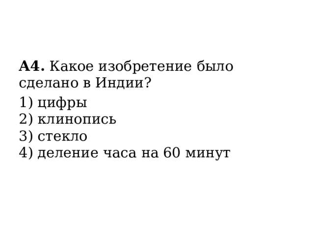 А4.  Какое изобретение было сделано в Индии? 1) цифры  2) клинопись  3) стекло  4) деление часа на 60 минут 