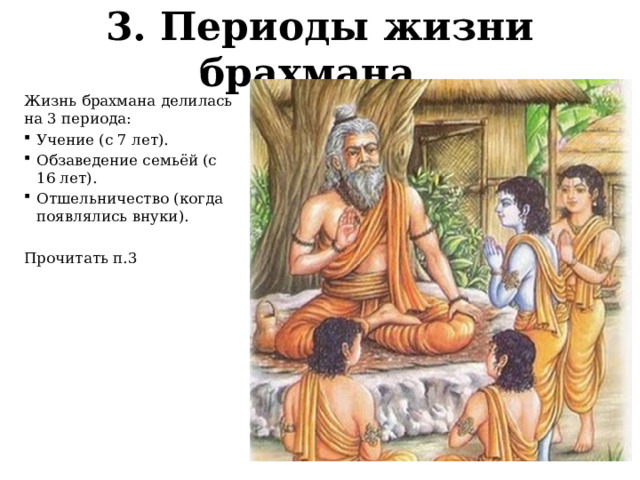 3. Периоды жизни брахмана.   Жизнь брахмана делилась на 3 периода: Учение (с 7 лет). Обзаведение семьёй (с 16 лет). Отшельничество (когда появлялись внуки). Прочитать п.3 