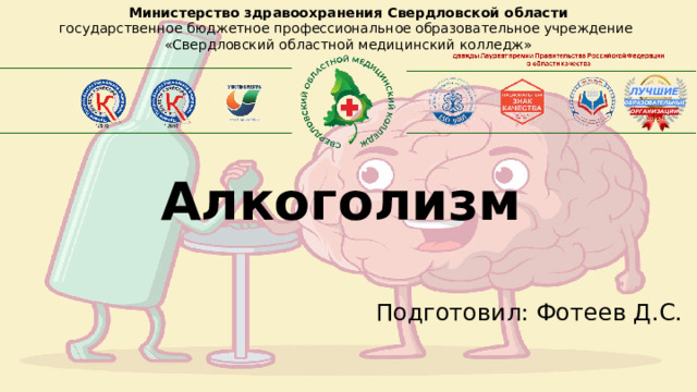 Министерство здравоохранения Свердловской области государственное бюджетное профессиональное образовательное учреждение «Свердловский областной медицинский колледж» Алкоголизм Подготовил: Фотеев Д.С. 