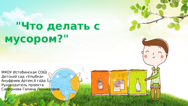 МКОУ Истобинская СОШ Детский сад «Улыбка» Ануфриев Артем,4 года Руководитель проекта Сапронова Галина Леонидовна  