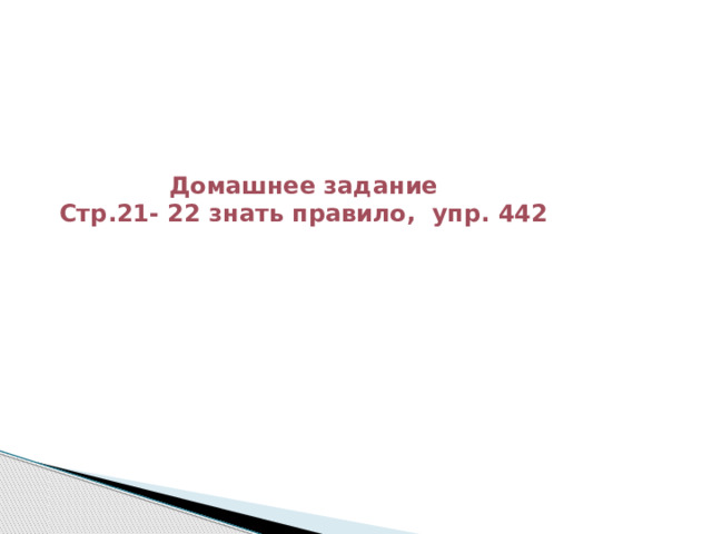 Домашнее задание Стр.21- 22 знать правило, упр. 442 