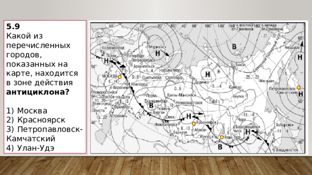 5.9 Какой из перечисленных городов, показанных на карте, находится в зоне действия антициклона?   1)  Москва 2)  Красноярск 3)  Петропавловск-Камчатский 4)  Улан-Удэ 