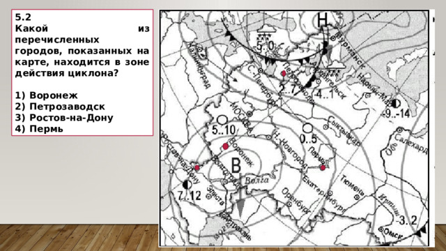 5.2 Какой из перечисленных городов, показанных на карте, находится в зоне действия циклона?   1)  Воронеж 2)  Петрозаводск 3)  Ростов-на-Дону 4)  Пермь 