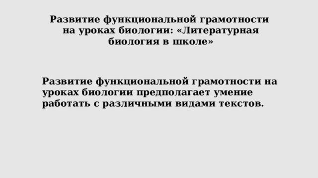 Развитие функциональной грамотности  на уроках биологии: «Литературная биология в школе»    Развитие функциональной грамотности на уроках биологии предполагает умение работать с различными видами текстов. 