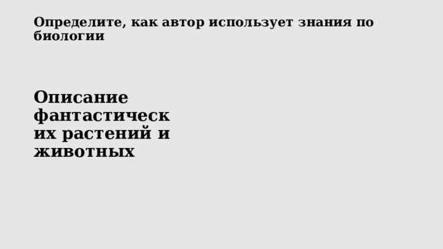 Определите, как автор использует знания по биологии   Описание фантастических растений и животных 