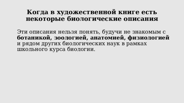 Когда в художественной книге есть некоторые биологические описания Эти описания нельзя понять, будучи не знакомым с ботаникой, зоологией, анатомией, физиологией и рядом других биологических наук в рамках школьного курса биологии. 