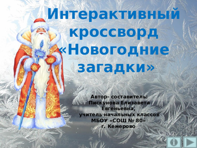 Интерактивный кроссворд «Новогодние загадки» Автор- составитель: Пискунова Елизавета Евгеньевна, учитель начальных классов МБОУ «СОШ № 80» г. Кемерово   
