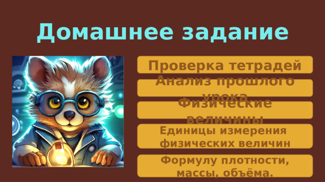 Домашнее задание Проверка тетрадей Анализ прошлого урока Физические величины Единицы измерения физических величин Формулу плотности, массы, объёма. 