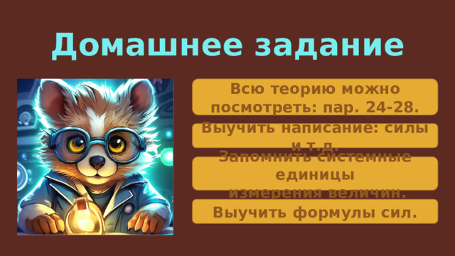 Домашнее задание Всю теорию можно посмотреть: пар. 24-28. Выучить написание: силы и т.д. Запомнить системные единицы  измерения величин. Выучить формулы сил. 