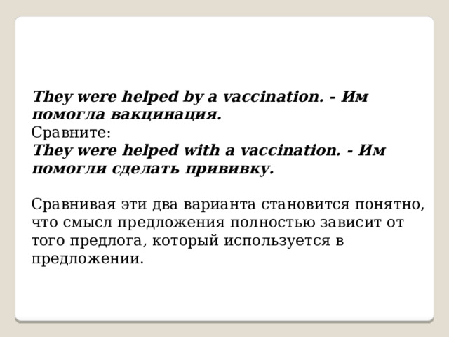   They were helped by a vaccination. - Им помогла вакцинация. Сравните: They were helped with a vaccination. - Им помогли сделать прививку.  Сравнивая эти два варианта становится понятно, что смысл предложения полностью зависит от того предлога, который используется в предложении. 