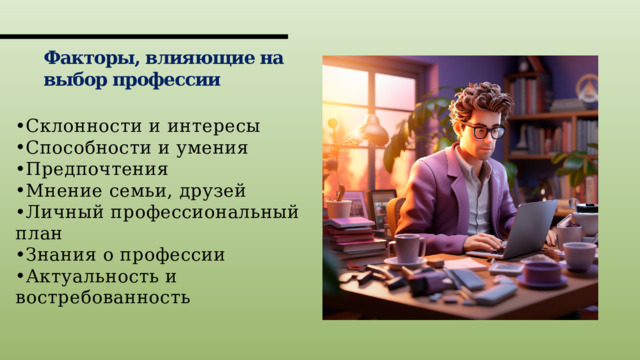 Факторы, влияющие на  выбор профессии Склонности и интересы Способности и умения Предпочтения Мнение семьи, друзей Личный профессиональный план Знания о профессии Актуальность и востребованность 