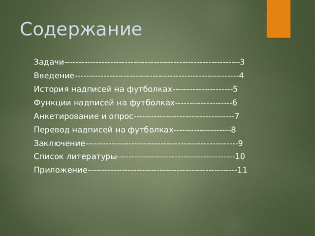 Задачи-------------------------------------------------------------3 Введение---------------------------------------------------------4 История надписей на футболках---------------------5 Функции надписей на футболках--------------------6 Анкетирование и опрос-----------------------------------7 Перевод надписей на футболках--------------------8 Заключение-----------------------------------------------------9 Список литературы-----------------------------------------10 Приложение----------------------------------------------------11 