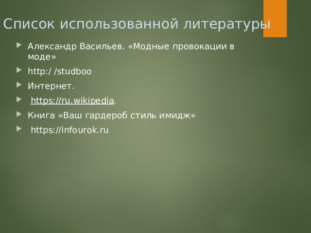 Список использованной литературы Александр Васильев. «Модные провокации в моде» http :/ / studboo Интернет.  https :// ru . wikipedia . Книга «Ваш гардероб стиль имидж»  https://infourok.ru  