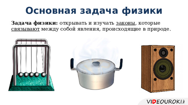 Основная задача физики Задача физики: открывать и изучать законы , которые связывают между собой явления, происходящие в природе. 