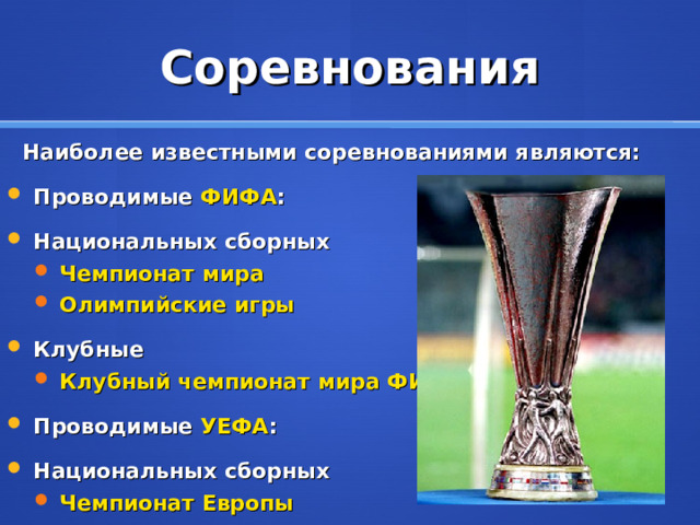 Соревнования  Наиболее известными соревнованиями являются: Проводимые  ФИФА : Национальных сборных Чемпионат мира Олимпийские игры Чемпионат мира Олимпийские игры Клубные Клубный чемпионат мира ФИФА Клубный чемпионат мира ФИФА Проводимые  УЕФА : Национальных сборных Чемпионат Европы Чемпионат Европы 
