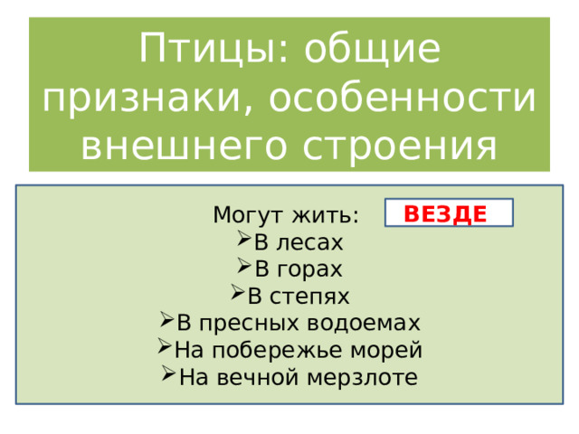 Птицы: общие признаки, особенности внешнего строения Могут жить: В лесах В горах В степях В пресных водоемах На побережье морей На вечной мерзлоте ВЕЗДЕ 