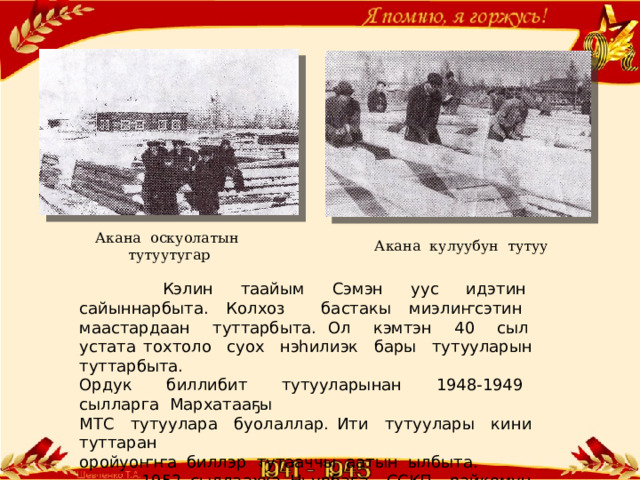 Акана кулуубун тутуу Акана оскуолатын тутуутугар  Кэлин таайым Сэмэн уус идэтин сайыннарбыта. Колхоз бастакы миэлиҥсэтин маастардаан туттарбыта. Ол кэмтэн 40 сыл устата тохтоло суох нэһилиэк бары тутууларын туттарбыта. Ордук биллибит тутууларынан 1948-1949 сылларга Мархатааҕы МТС тутуулара буолаллар. Ити тутуулары кини туттаран оройуоҥҥа биллэр тутааччы аатын ылбыта.  1952 сыллаахха Ньурбаҕа ССКП райкомун дьиэтин туттара  ыҥырбыттара. 