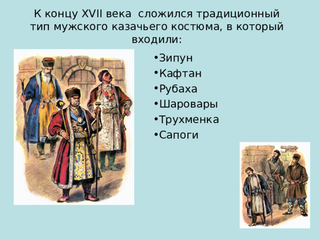  К концу Х VII века сложился традиционный тип мужского казачьего костюма, в который входили:   Зипун Кафтан Рубаха Шаровары Трухменка Сапоги 