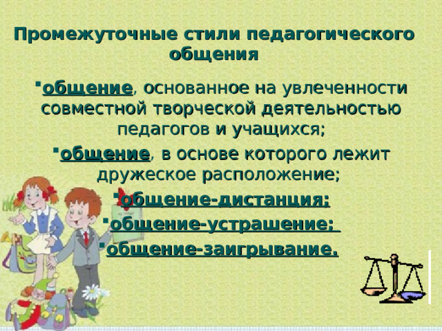 Промежуточные стили педагогического общения общение , основанное на увлеченности совместной творческой деятельностью педагогов и учащихся; общение , в основе которого лежит дружеское расположение;  общение-дистанция; общение-устрашение;  общение-заигрывание.    