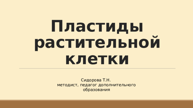 Пластиды растительной клетки Сидорова Т.Н. методист, педагог дополнительного образования 