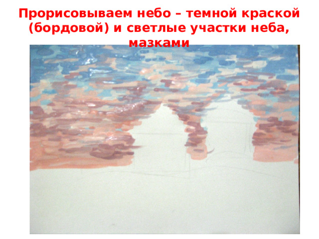 Прорисовываем небо – темной краской (бордовой) и светлые участки неба, мазками   