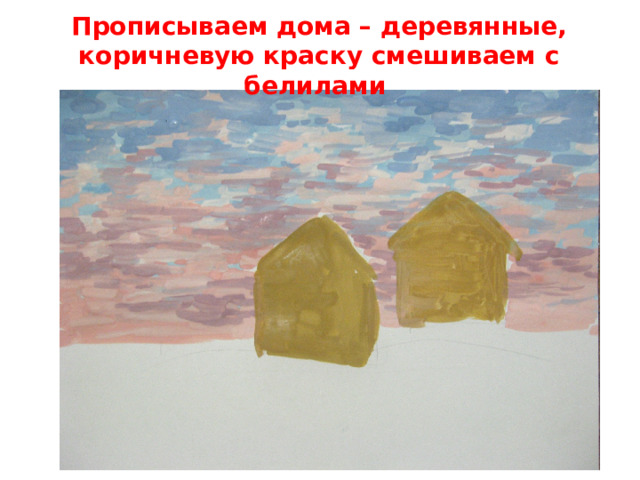 Прописываем дома – деревянные, коричневую краску смешиваем с белилами   