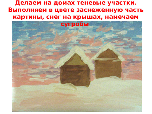 Делаем на домах теневые участки. Выполняем в цвете заснеженную часть картины, снег на крышах, намечаем сугробы   