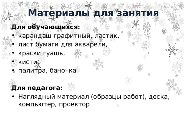 Материалы для занятия Для обучающихся:  карандаш графитный, ластик, лист бумаги для акварели, краски гуашь, кисти, палитра, баночка Для педагога: Наглядный материал (образцы работ), доска, компьютер, проектор 