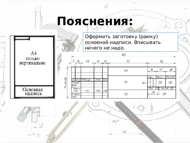 Пояснения: Оформить заготовку (рамку) основной надписи. Вписывать ничего не надо. 