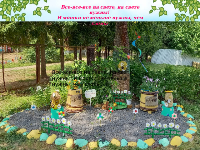 Все-все-все на свете, на свете нужны! И мошки не меньше нужны, чем слоны . Все-все-все на свете, На свете нужны! И мошки Не меньше нужны, чем слоны. 