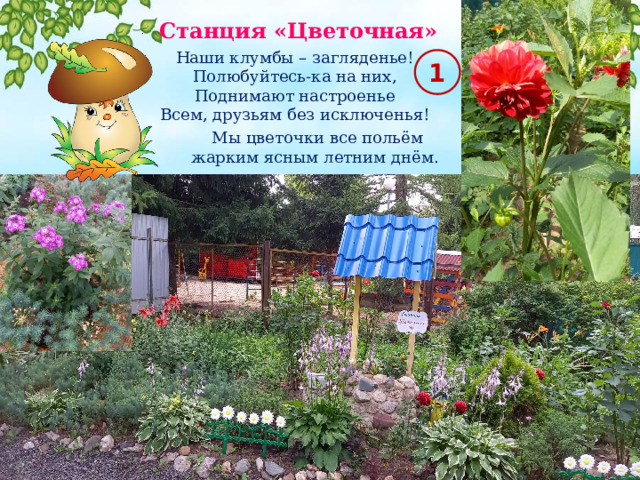 Станция «Цветочная» Наши клумбы – загляденье! Полюбуйтесь-ка на них, Поднимают настроенье Всем, друзьям без исключенья! 1  Мы цветочки все польём жарким ясным летним днём. 