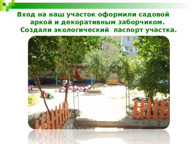 Вход на наш участок оформили садовой аркой и декоративным заборчиком.  Создали экологический паспорт участка. 