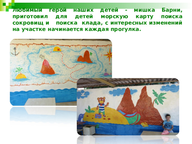 Любимый герой наших детей - мишка Барни, приготовил для детей морскую карту поиска сокровищ и поиска клада, с интересных изменений на участке начинается каждая прогулка. 