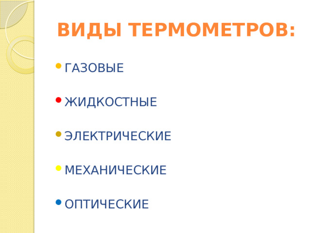 ВИДЫ ТЕРМОМЕТРОВ: ГАЗОВЫЕ ЖИДКОСТНЫЕ ЭЛЕКТРИЧЕСКИЕ МЕХАНИЧЕСКИЕ ОПТИЧЕСКИЕ 