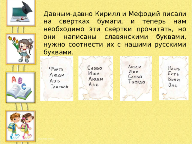 Давным-давно Кирилл и Мефодий писали на свертках бумаги, и теперь нам необходимо эти свертки прочитать, но они написаны славянскими буквами, нужно соотнести их с нашими русскими буквами. 